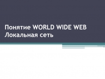 Презентация по информатике по теме Понятие World Wide Web. Локальная сеть