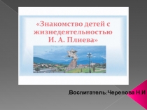 ПрезентацияЗнакомство детей с жизнедеятельностью И.А.Плиева