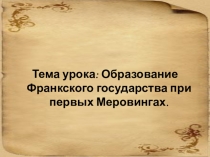 Образование Франкского государства при первых Меровингах.