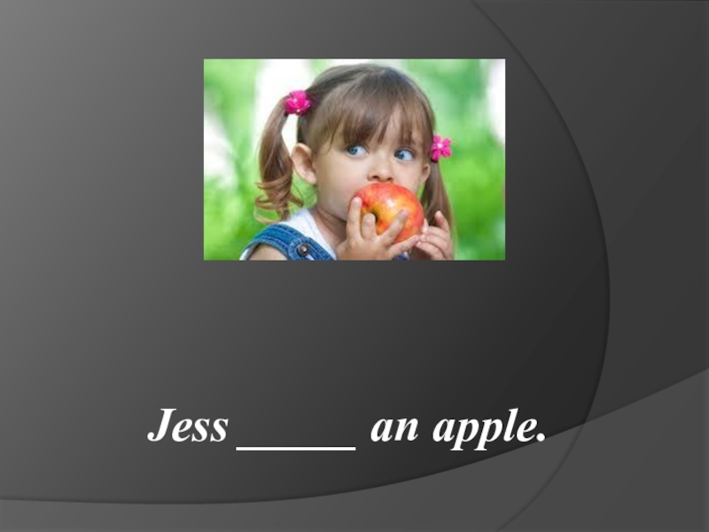 Jess _____ an apple.