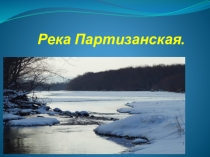Презентация по географии на тему Река Партизанская