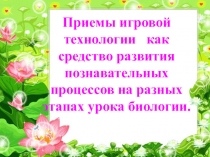 Приемы игровой технологии как средство развития познавательных процессов на разных этапах урока биологии.
