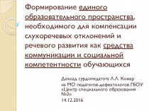 Презентация к докладу на ШМО сурдопедагогов по теме Формирование единого образовательного пространства, необходимого для компенсации слухоречевых отклонений и речевого развития как средства коммуникации и социальной компетентности обучающихся