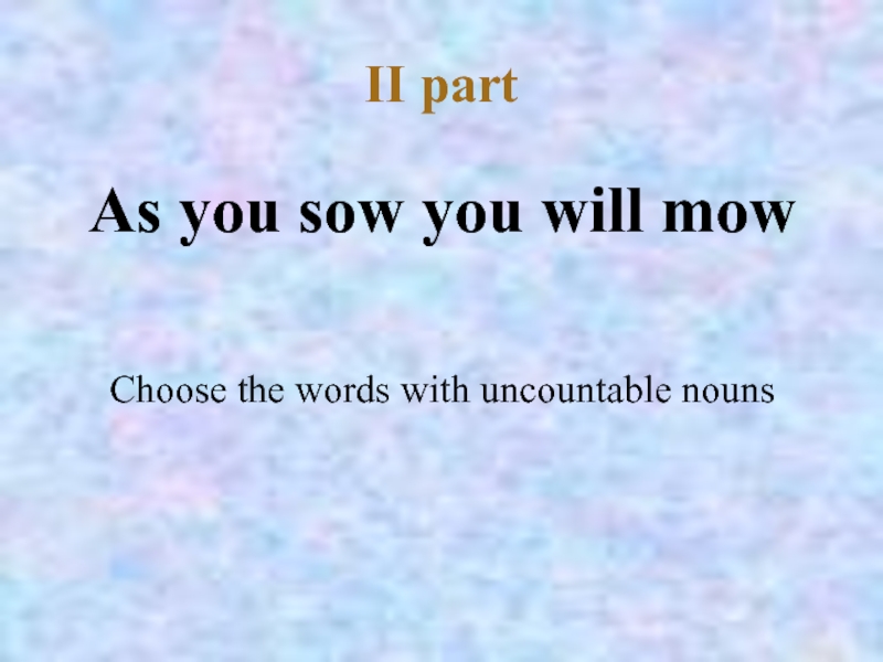 II partAs you sow you will mowChoose the words with uncountable nouns