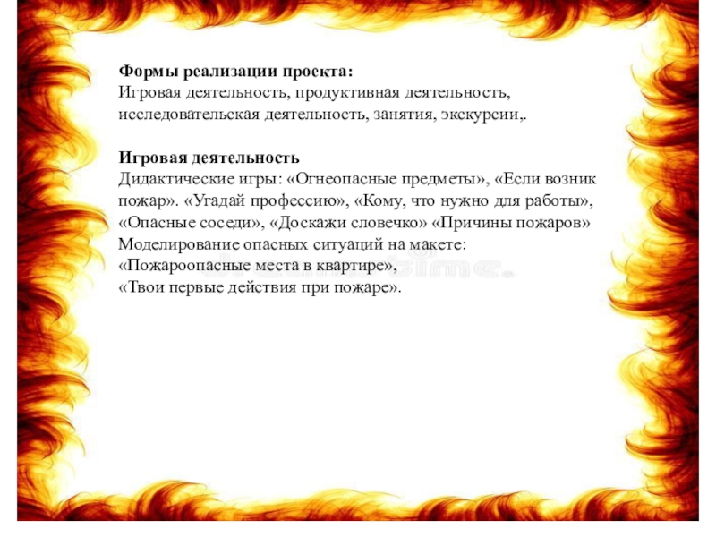 Формы реализации проекта: Игровая деятельность, продуктивная деятельность, исследовательская деятельность, занятия, экскурсии,. Игровая деятельностьДидактические игры: «Огнеопасные предметы», «Если