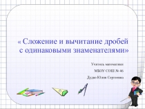 Презентация к уроку по математике на тему  Сложение и вычитание дробей с одинаковыми знаменателями