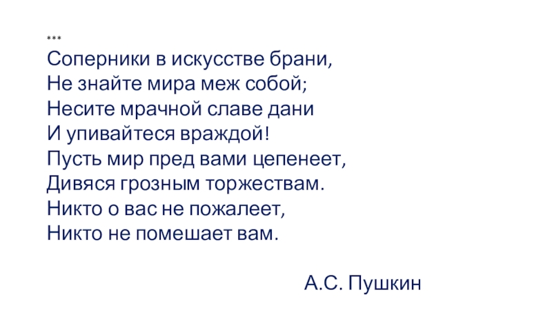  *** Соперники в искусстве брани,  Не знайте мира меж собой;  Несите мрачной славе дани  И упивайтеся враждой!  Пусть мир пред