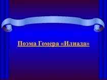 Презентация по истории на тему: Поэма Гомера Иллиада