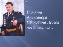 Презентация для классного часа Путь генерала Лебедя