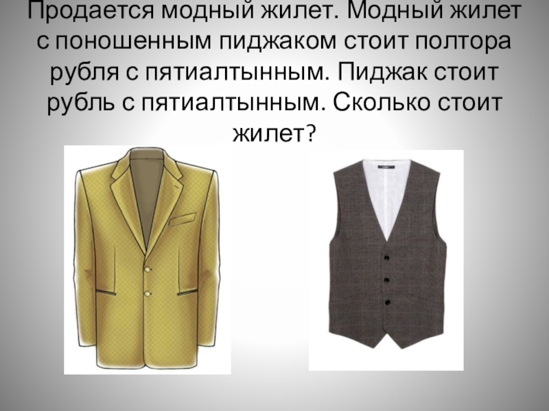 Продается модный жилет. Модный жилет с поношенным пиджаком стоит полтора рубля с пятиалтынным. Пиджак стоит рубль с