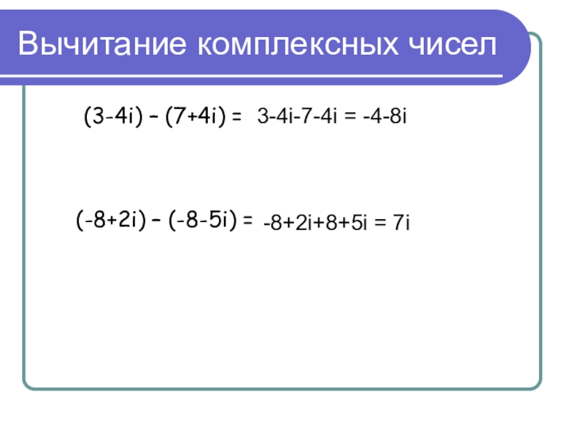Вычитание комплексных чисел(3-4i) – (7+4i) =   (-8+2i) – (-8-5i) = 3-4i-7-4i = -4-8i -8+2i+8+5i =