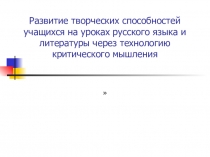 Презентация Развитие творческих способностей учащихся на уроках русского языка и литературы через технологию критического мышления