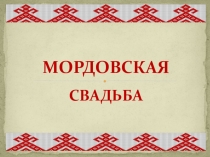 Презентация к докладу Мордовская свадьба.
