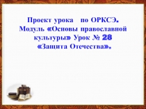 Проект урока по ОРКСЭ. Модуль Основы православной культуры Урок № 28 Защита Отечества.