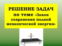 Презентация по физике на тему Решение задач на закон сохранения механической энергии(9 класс)