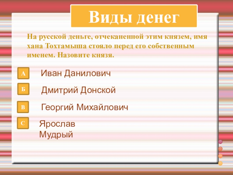 Виды денегНа русской деньге, отчеканенной этим князем, имя хана Тохтамыша стояло перед его собственным именем. Назовите князя.