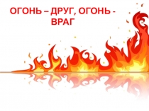 Презентация к сценарию творческой мастерской Огонь – друг или враг