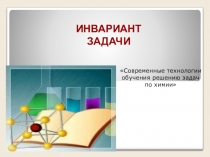 Презентация по химии на тему  Современные технологии обучения решению задач по химии. Инвариант задачи.