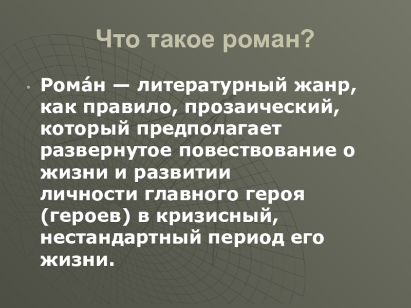 Что такое роман?Рома́н — литературный жанр, как правило, прозаический, который предполагает развернутое повествование о жизни и развитии личности главного героя