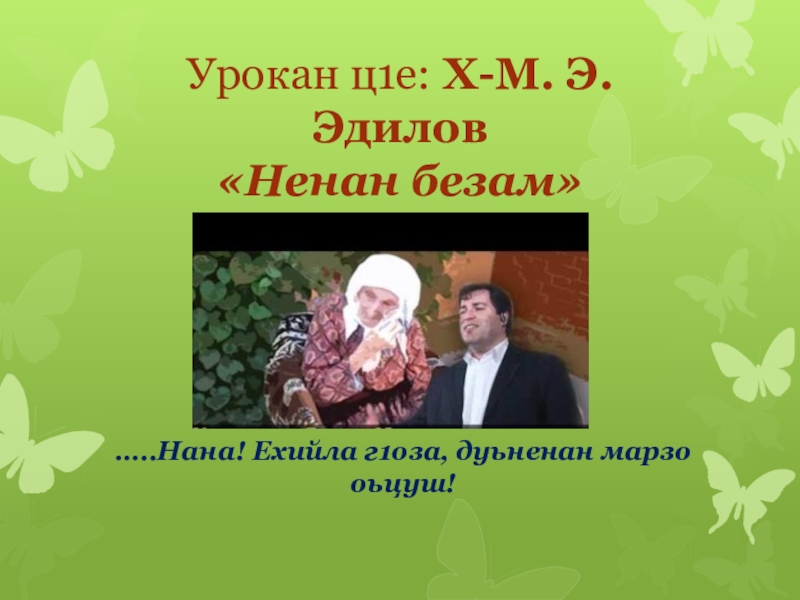 Урокан ц1е: Х-М. Э. Эдилов «Ненан безам»…..Нана! Ехийла г1оза, дуьненан марзо оьцуш!