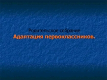 Презентация к родительскому собранию Адаптация первоклассников