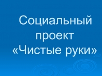 Презентация к социальному проекту Чистые руки