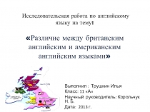 Исследовательская работа на тему: Различия между британским анлийским и американским английским языками выполнил Трушкин Илья ученик 11А класса ,научный руководитель Н.Б.Корольчук.