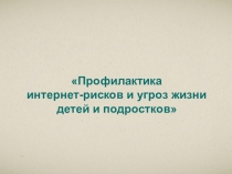 Презентация по психологии Профилактика интернет-рисков и угроз жизни детей и подростков