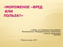 Презентация научно-исследовательской работы по теме: Мороженое- вред или польза?