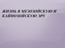 Презентация:Жизнь в мезозойскую и кайнозойскую эру