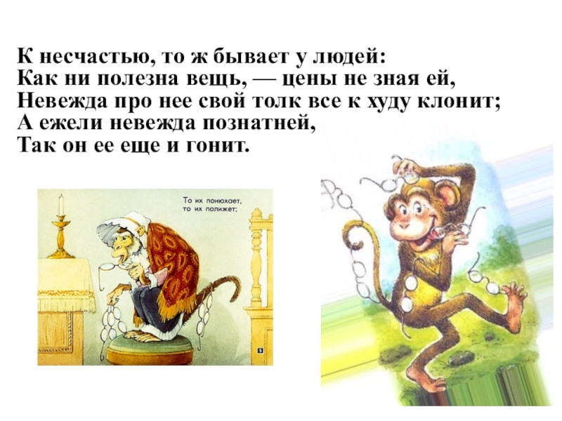 К несчастью, то ж бывает у людей: Как ни полезна вещь, — цены не зная ей, Невежда