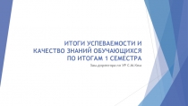 ИТОГИ УСПЕВАЕМОСТИ И КАЧЕСТВО ЗНАНИЙ ОБУЧАЮЩИХСЯ ПО ИТОГАМ 1 СЕМЕСТРА