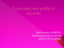 Презентация по технологии 5 класс по теме: Комплексная работа - Кухня.