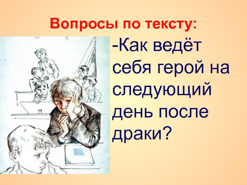 Вопросы по тексту:-Как ведёт себя герой на следующий день после драки?