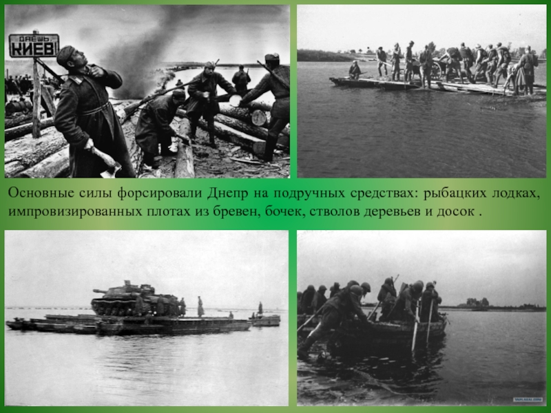Основные силы форсировали Днепр на подручных средствах: рыбацких лодках, импровизированных плотах из бревен, бочек, стволов деревьев и