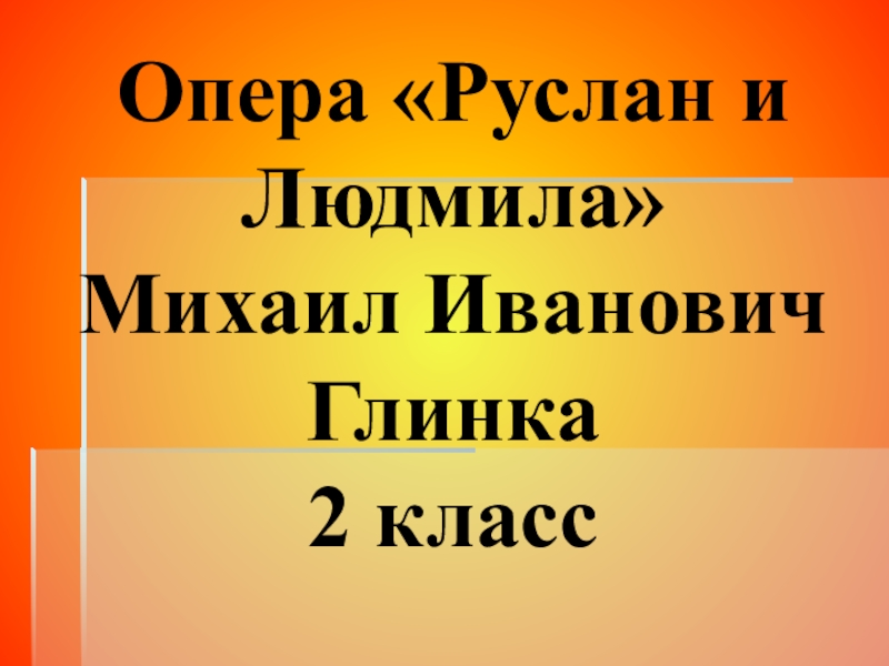 Презентация по музыке к опере Руслан и Людмила М. И. Глинка 2 класс