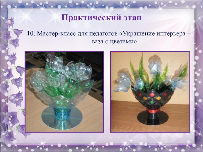 Практический этап10. Мастер-класс для педагогов «Украшение интерьера – ваза с цветами»