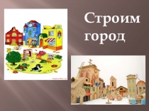 Презентация по ИЗО на тему Строим город