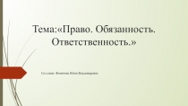 Презентация.Обществознание.Право. Тема:Права, обязанность, ответственность