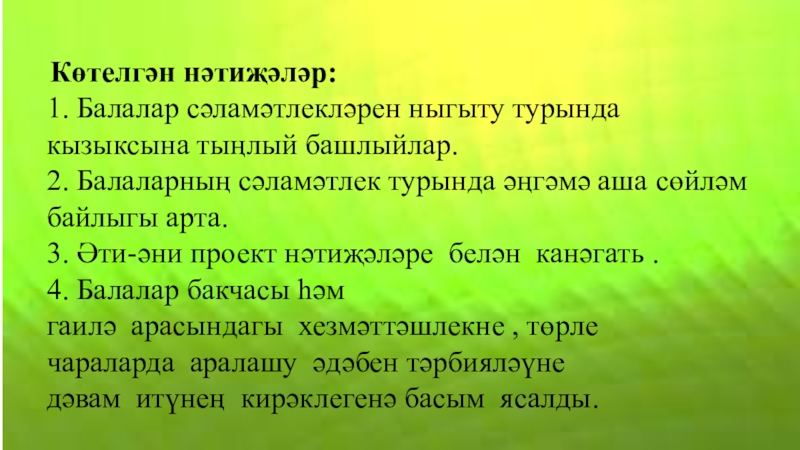 Көтелгән нәтиҗәләр:1. Балалар сәламәтлекләрен ныгыту турында кызыксына тыңлый башлыйлар.2. Балаларның сәламәтлек турында әңгәмә аша сөйләм байлыгы