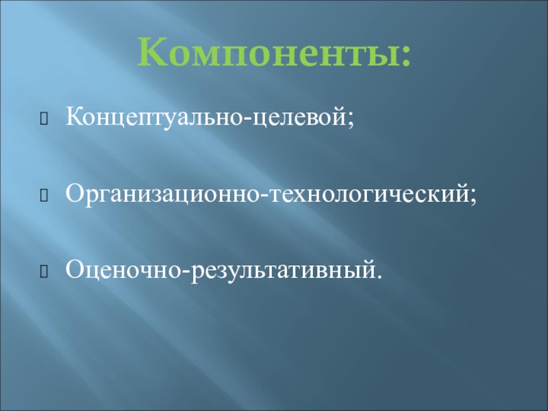 Концептуальные компоненты. Оценочно-результативный. Концептуально-целевой. Оценочно-результативный компонент. Концептуальный компонент.