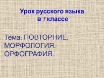 Презентация по русскому языку на тему Повторение. Морфология. Орфография