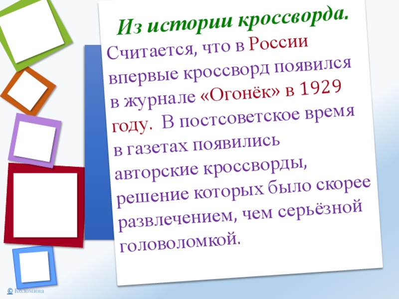 Из истории кроссворда.Считается, что в России впервые кроссворд появился в журнале «Огонёк» в 1929 году. В постсоветское