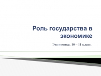 Урок. Презентация. Роль государства в экономике.11 класс