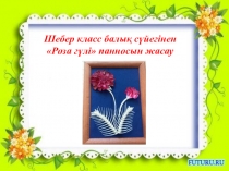 Презентация по казахсому языку на тему ШК Роза гүлін жасау