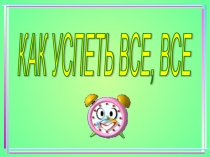 Презентация к классному часу Как все успеть?