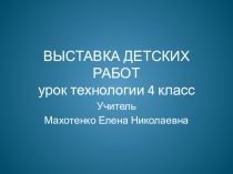 Презентация по технологии Выставка детских работ