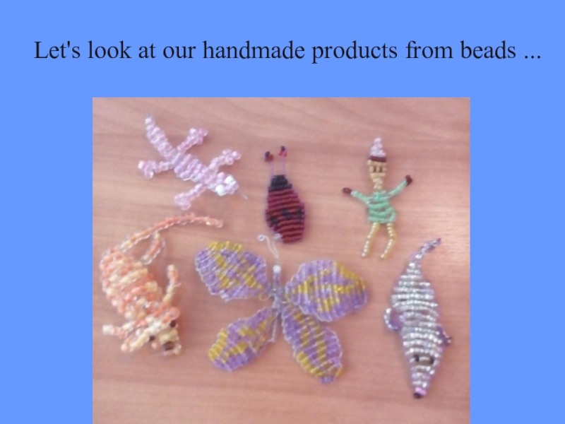 Let's look at our handmade products from beads ...