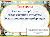 Презентация к уроку по истории Санкт-Петербурга Санкт-Петербург – город светской культуры. Жизнь первых петербуржцев.