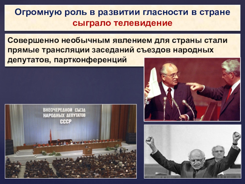 Огромную роль в развитии гласности в стране сыграло телевидениеСовершенно необычным явлением для страны стали прямые трансляции заседаний